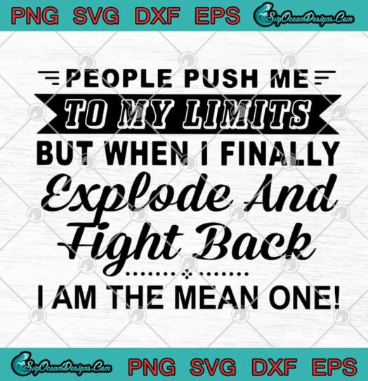 People Push Me To My Limits But When I Finally Explode And Fight Back I Am The Mean One