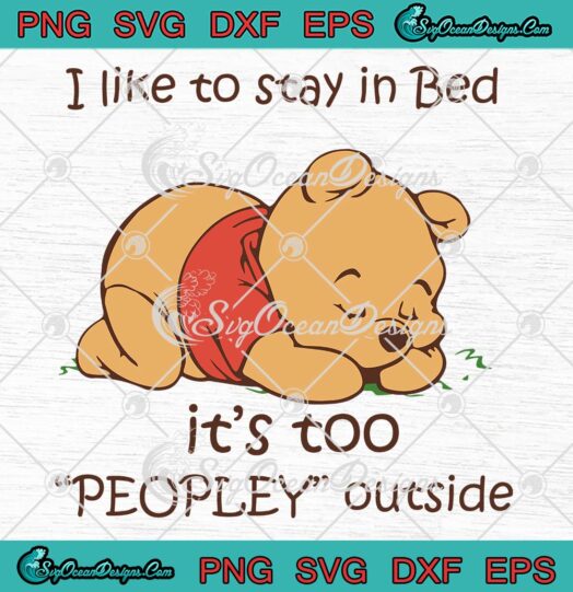 Pooh Sleep I Like To Stay In Bed It's Too Peopley Outside SVG PNG EPS DXF - Pooh Bear Lovers SVG Cricut File