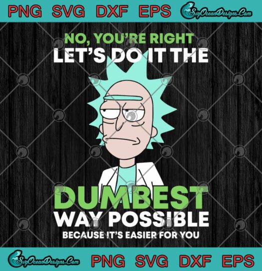 Rick Sanchez No Youre Right Lets Do It The Dumbest Way Possible Because Its Easier For You