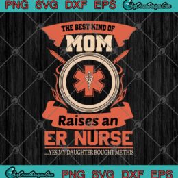 The Best Kind Of Mom Raises An ER Nurse SVG PNG EPS DXF - Nurse Mom SVG Cricut File Silhouette Art