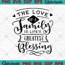 The Love Of A Family Is Life's Greatest Blessing SVG PNG EPS DXF - Family SVG Cricut File Silhouette Art