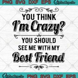 You Think I'm Crazy You Should See Me With My Best Friend SVG PNG EPS DXF Cricut File Silhouette Art