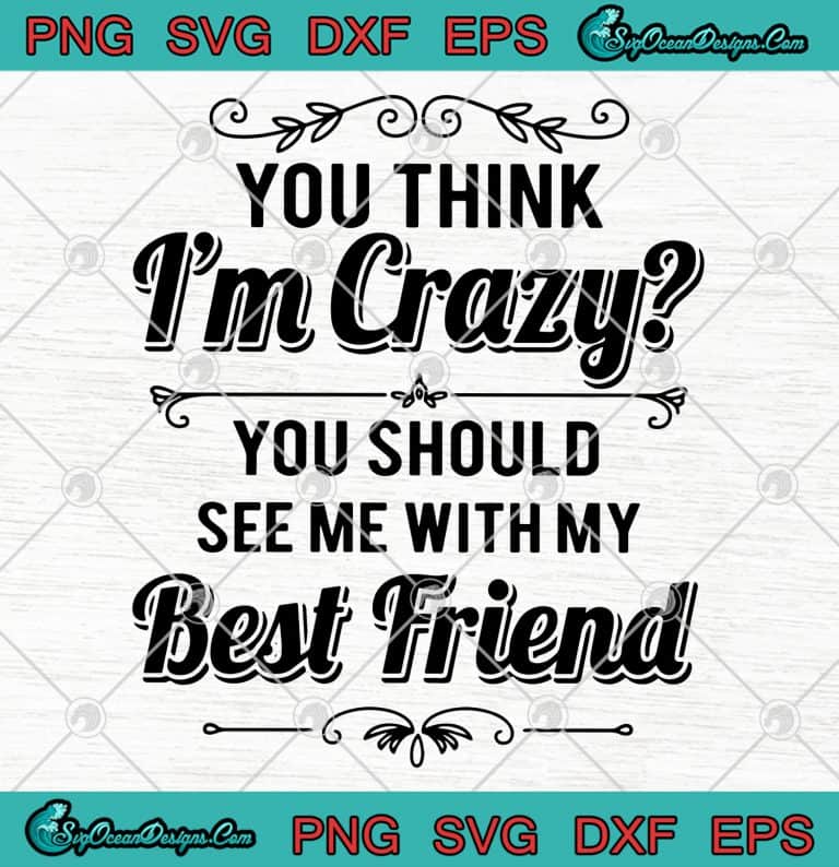 You Think I'm Crazy You Should See Me With My Best Friend SVG PNG EPS ...