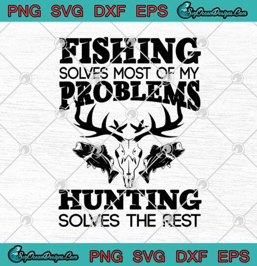 Fishing Solves Most Of My Problems Hunting Solves The Rest