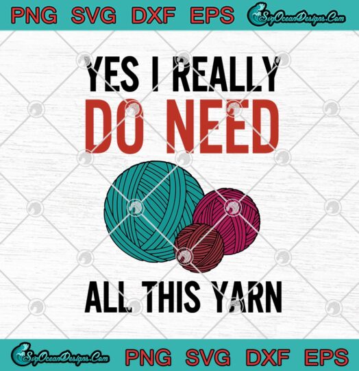 Funny Knitting Yes I Really Do Need All This Yarn