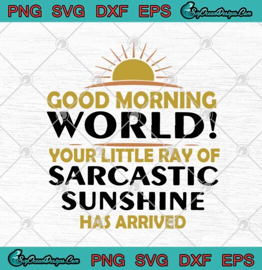 Good Morning World Your Little Ray Of Sarcastic Sunshine Has Arrived