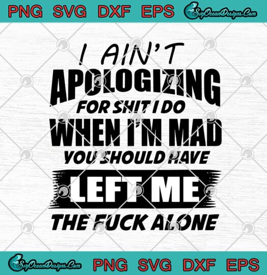 I Aint Apologizing For Shit I Do When Im Mad