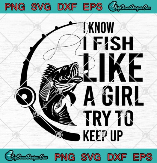I Know I Fish Like A Girl TTry To Keep Up svg