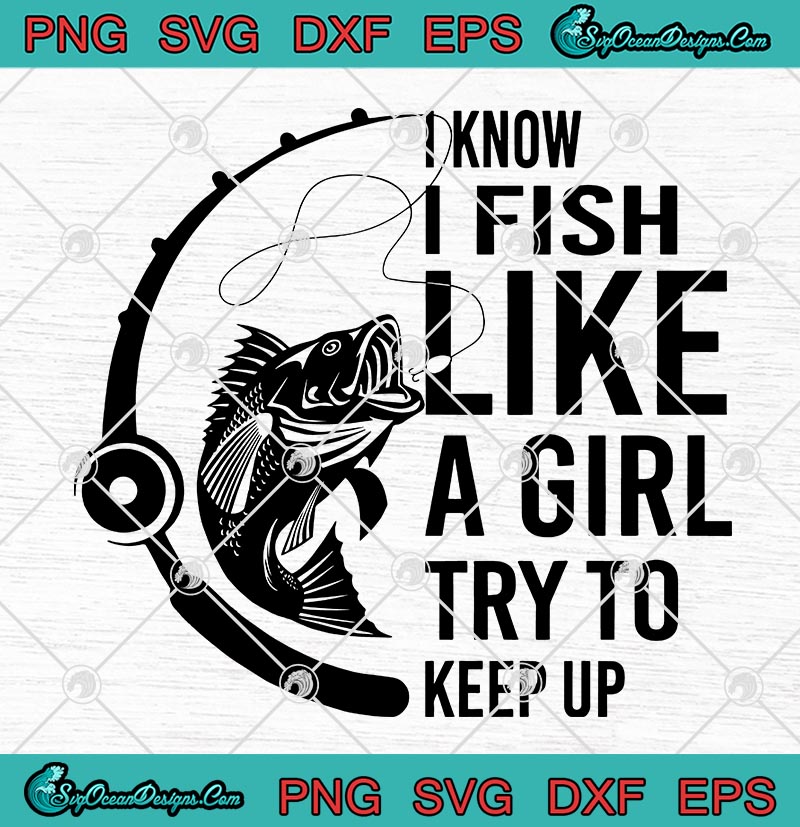 Download Fishing I Know I Fish Like A Girl TTry To Keep Up Funny ...