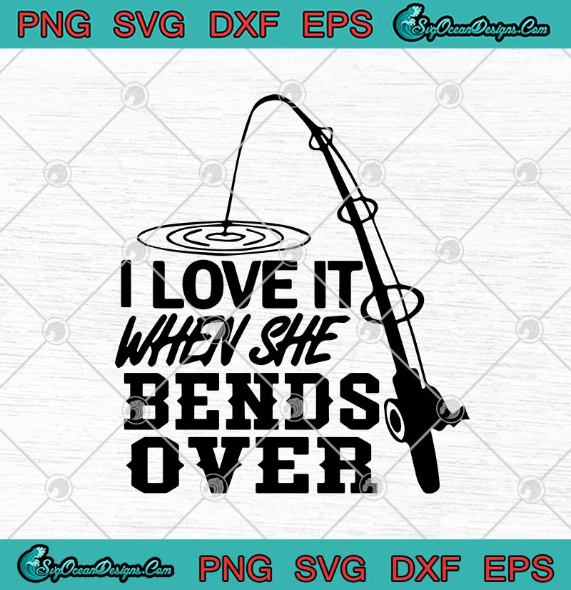 I Love It When She Bends Over Fishing SVG PNG EPS DXF - Fishing Lover