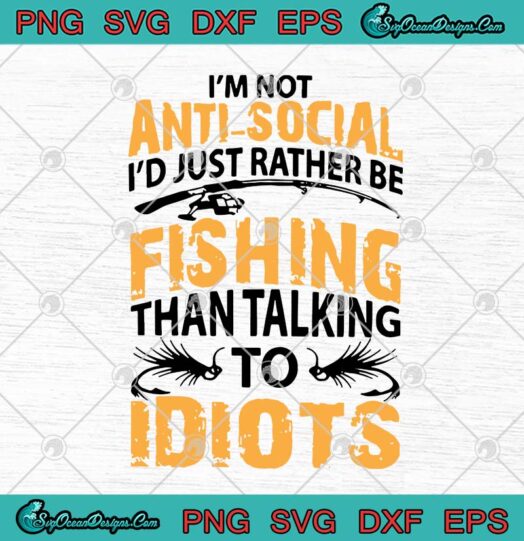 Im Not Anti Social Id Just Rather Be Fishing Than Talking To Idiots