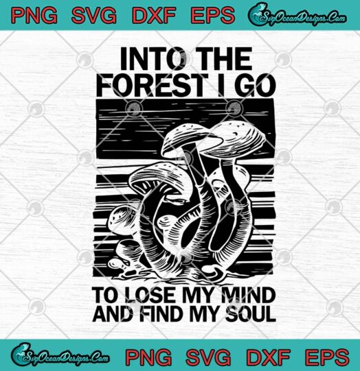 Mushroom Into The Forest I Go To Lose My Mind And Find My Soul