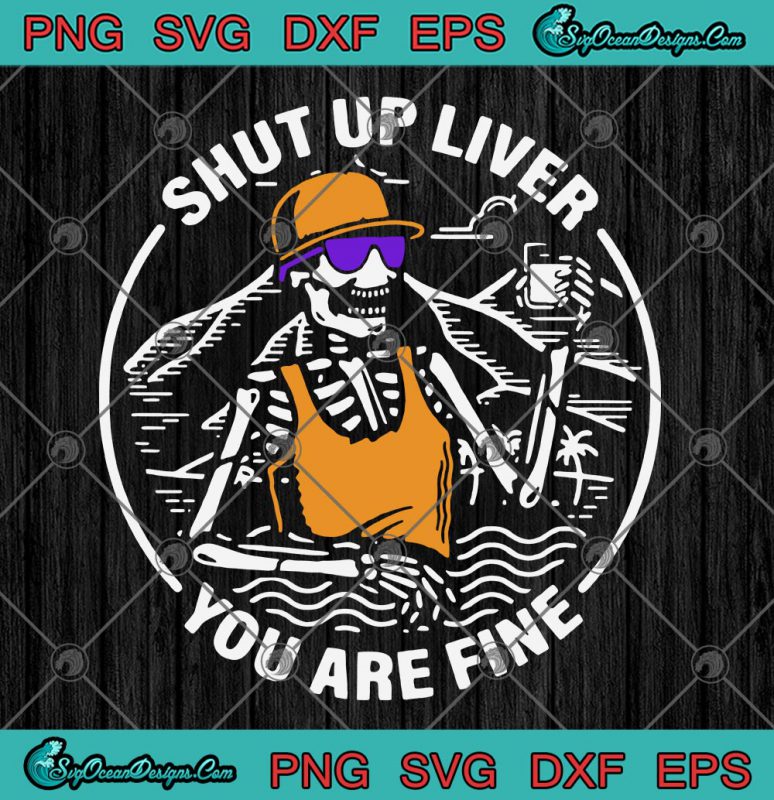 Skeleton Summer Shut Up Liver You Are Fine SVG PNG EPS DXF Cricut File ...