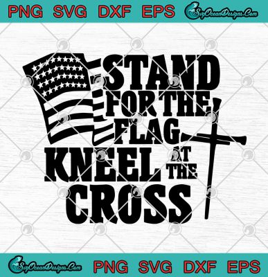 Stand For The Flag Kneel At The Cross American Flag SVG PNG EPS DXF ...