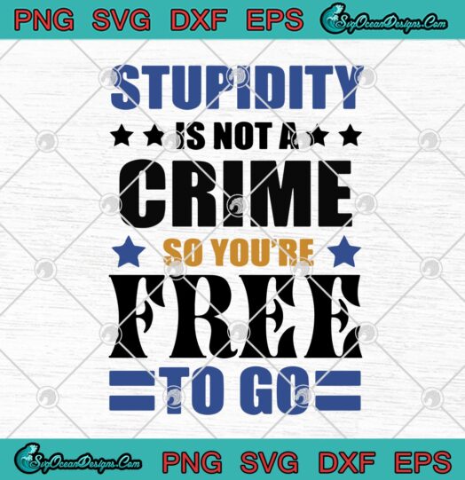 Stupidity Is Not A Crime So Youre Free To Go