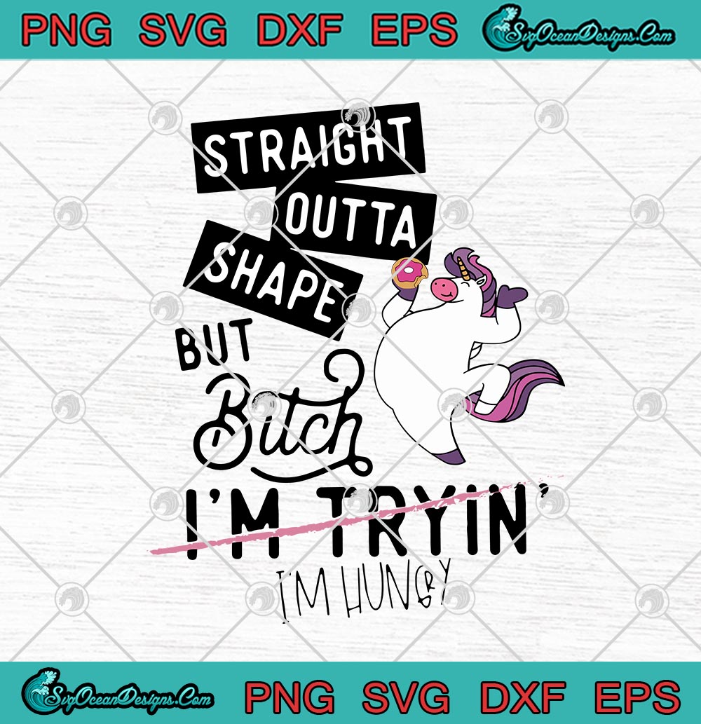 Unicorn Straight Outta Shape But Bitch I M Tryin I M Hungry Svg Png Eps Dxf Cricut File Silhouette Art Designs Digital Download