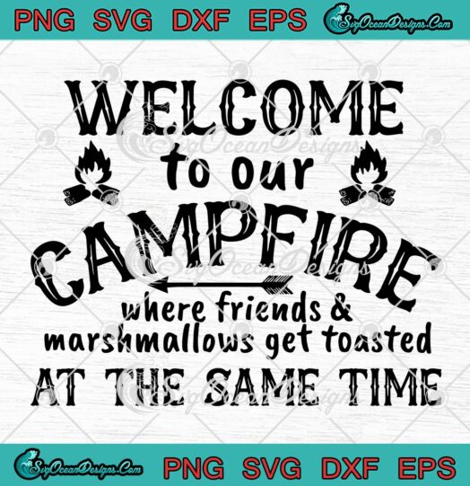 Welcome To Our Campfire Where Friends And Marshmallows SVG PNG EPS DXF - Camping Lover Cricut