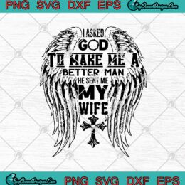 Wing Cross I Asked God To Make Me A Better Man He Sent Me My Wife SVG PNG EPS DXF Cricut File Silhouette Art