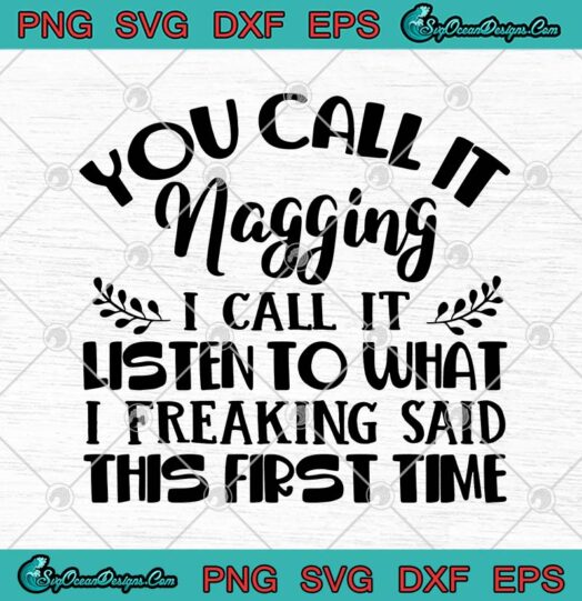 You Call It Nagging I Call It Listen To What I Freaking Said This First Time