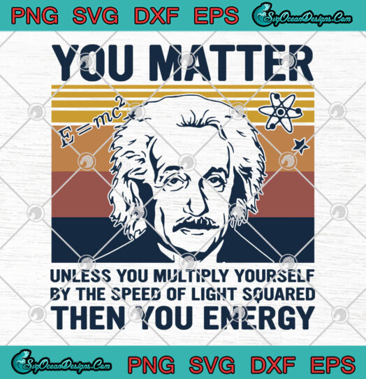 You Matter Unless You Multiply Yourself By The Speed Of Light Squared Then You Energy svg