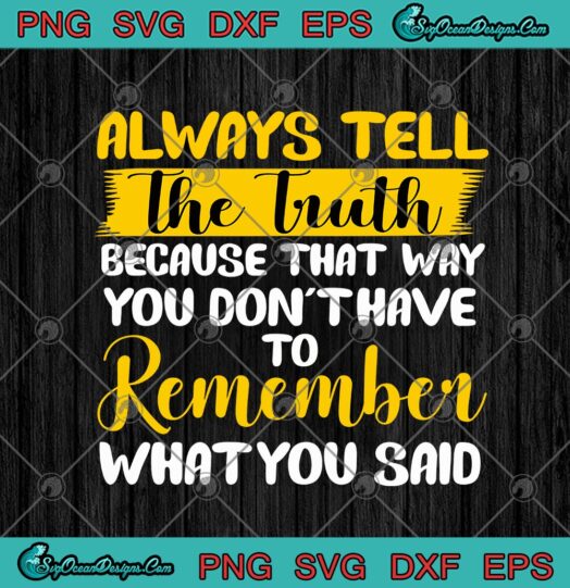Always Tell The Truth Because That Way You Dont Have To Remember What You Said