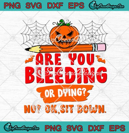 Are You Bleeding Or Dying No Ok Sit Down Funny Teacher Halloween svg cricut