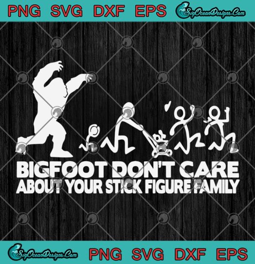 Bigfoot Dont Care About Your Stick Figure Family svg