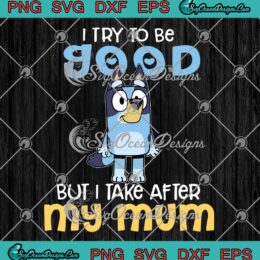 Bluey Bandit Heeler I Try To Be Good But I Take After My Mum SVG PNG EPS DXF - Bluey TV Series Cricut File Silhouette Art