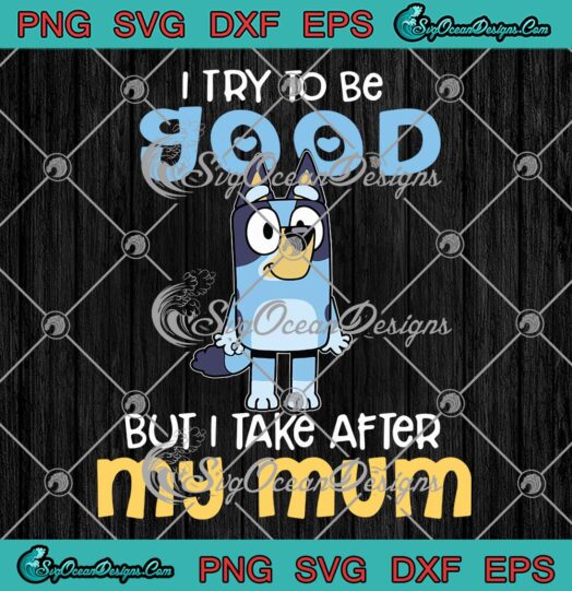 Bluey Bandit Heeler I Try To Be Good But I Take After My Mum SVG PNG EPS DXF - Bluey TV Series Cricut File Silhouette Art