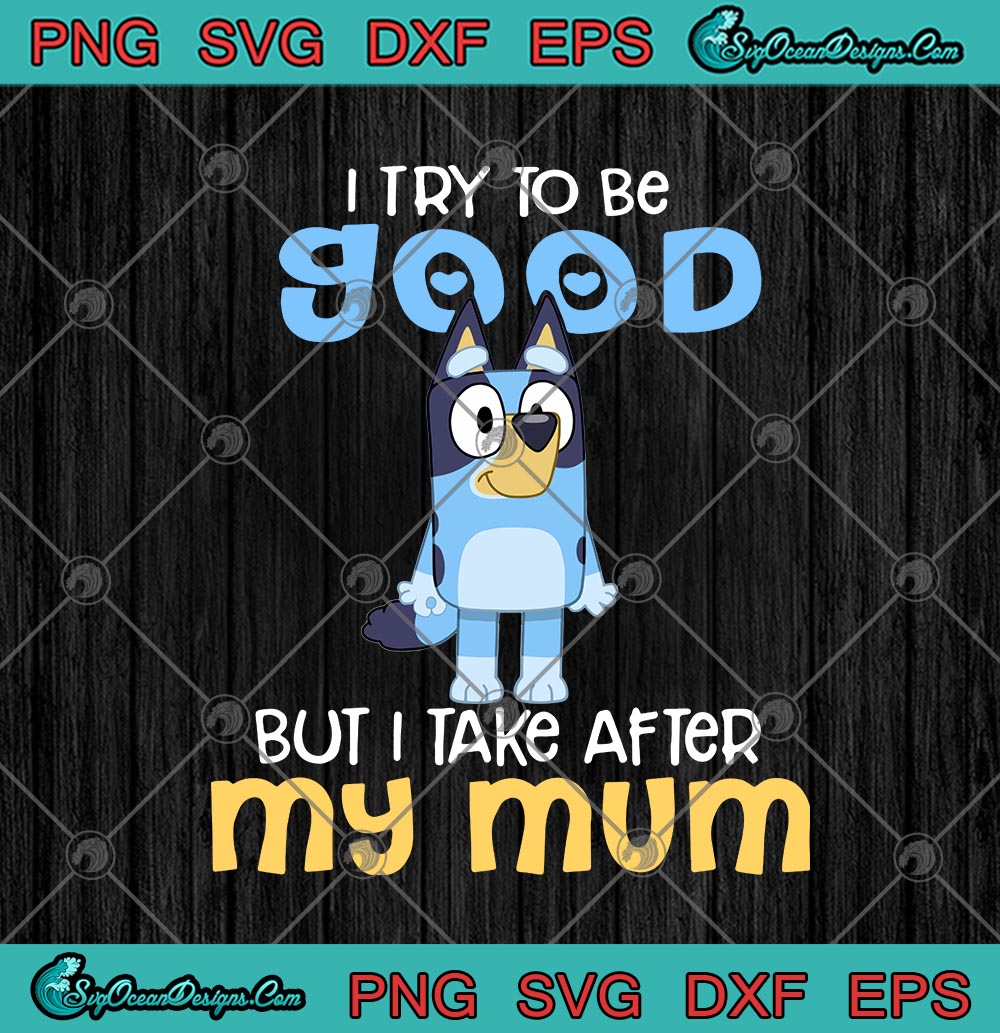 Download Bluey Bandit Heeler I Try To Be Good But I Take After My Mum Svg Png Eps Dxf Bluey Tv Series Cricut File Silhouette Art Designs Digital Download SVG, PNG, EPS, DXF File