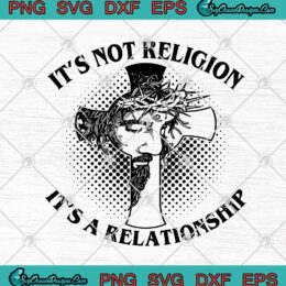 Cross Jesus It's Not Religion It's A Relationship SVG PNG EPS DXF - Christian Cricut File Silhouette Art