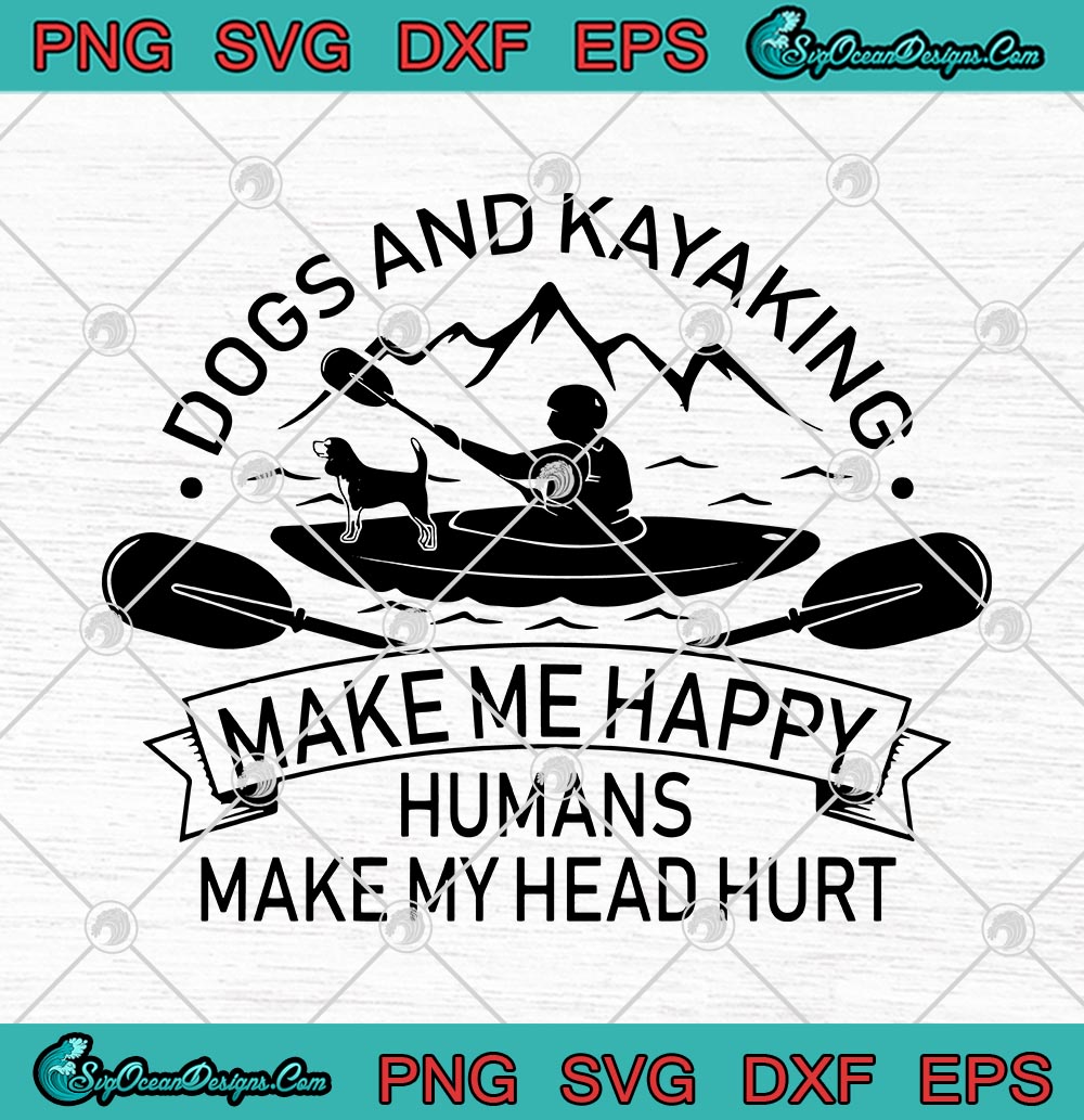 Download Dogs And Kayaking Make Me Happy Humans Make My Head Hurt Svg Png Eps Dxf Dog Lover Kayak Lover Cricut File Silhouette Art Designs Digital Download