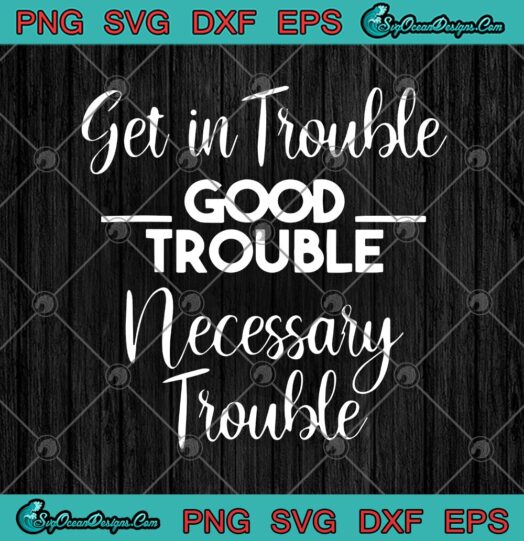Get In Trouble Good Trouble Necessary Trouble
