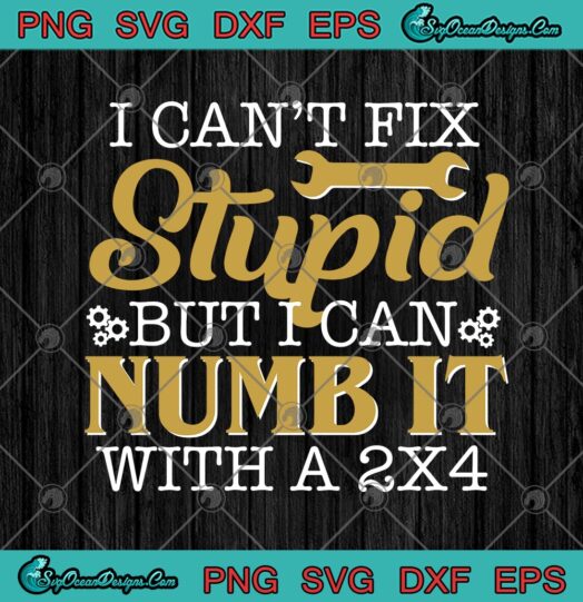 I Cant Fix Stupid But I Can Numb It With A 2X4