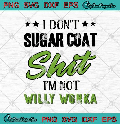 I Don't Sugar Coat Shit I'm Not Willy Wonka Funny SVG PNG EPS DXF ...