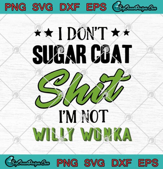 I Dont Sugar Coat Shit Im Not Willy Wonka