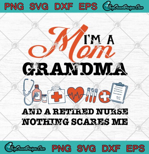 Im A Mom Grandma And A Retired Nurse Nothing Scares Me