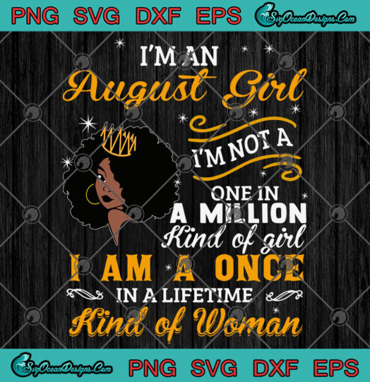 Im An August Girl Im Not A One In A Million Kind Of Girl I Am A Once In A Lifetime Kind Of Woman svg