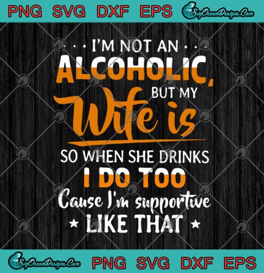 Im Not An Alcoholic But My Wife Is So