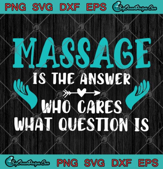 Massage Is The Answer Who Cares What Question Is