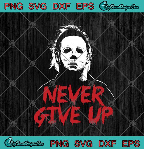 Michael Myers Never Give Up Halloween SVG PNG EPS DXF - Halloween ...