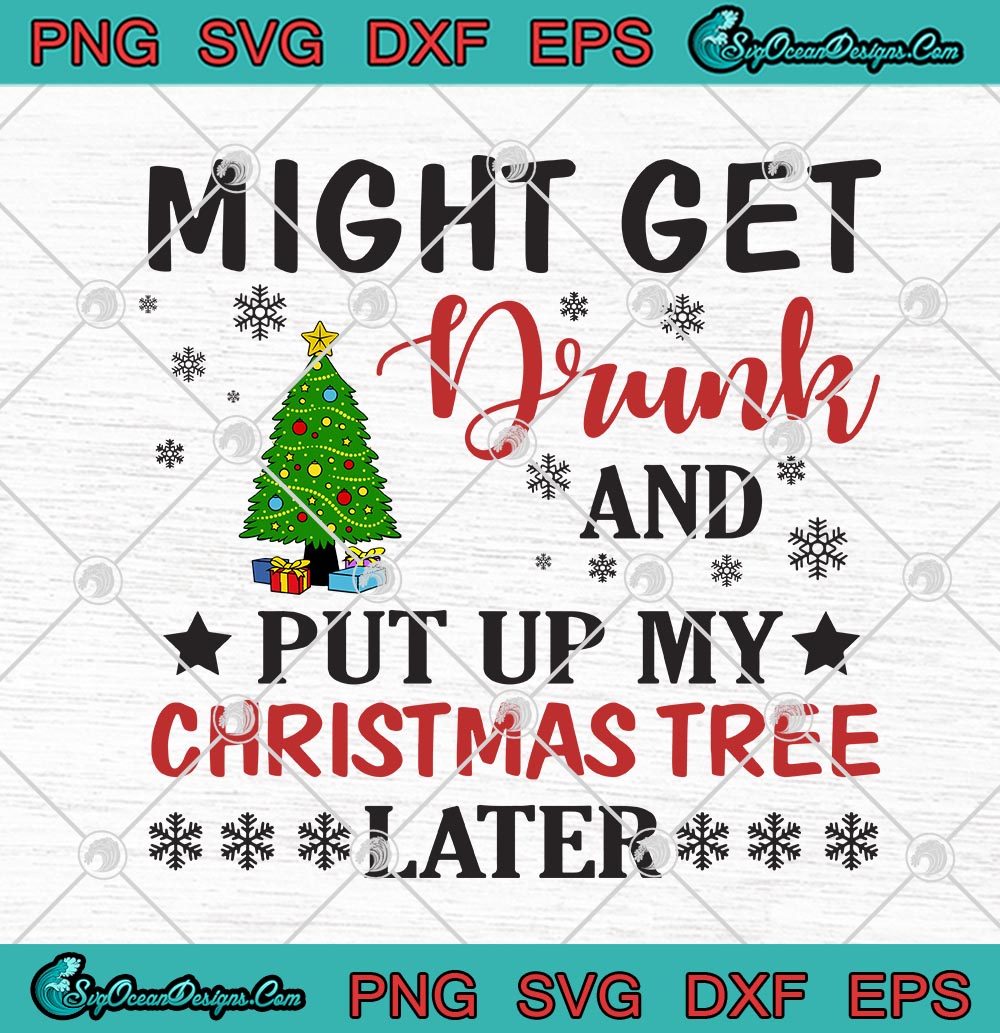 Might Get Drunk And Put Up My Christmas Tree Later Funny Christmas Day Svg Png Eps Dxf Cricut