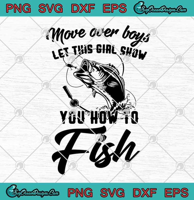 Move Over Boys Let This Girl Show You How To Fish Funny Fishing SVG PNG EPS  DXF - Fishing Lover Cricut File Silhouette Art