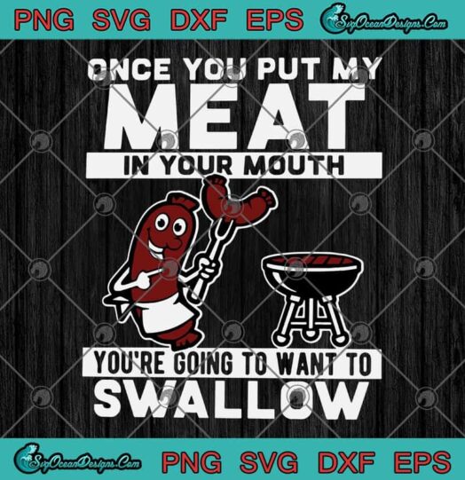 Once You Put My Meat In Your Mouth Youre Going To Want To Swallow svg 1