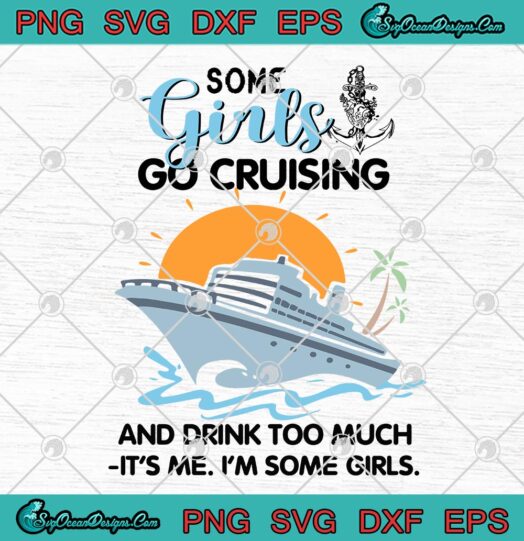 Some Girls Go Cruising And Drink Too Much Its Me Im Some Girls