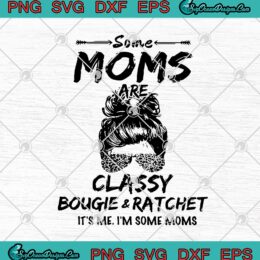 Some Moms Are Classy Bougie And Ratchet It's Me I'm Some Moms SVG PNG EPS DXF Cricut File Silhouette Art