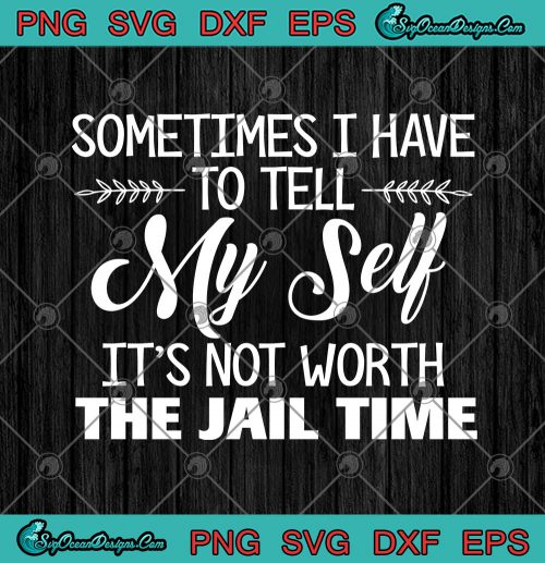 Sometimes I Have To Tell My Self It's Not Worth The Jail Time Funny ...