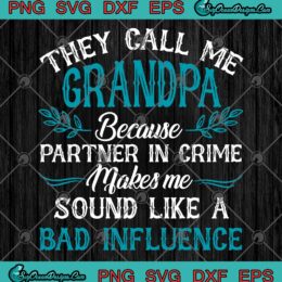 They Call Me Grandpa Because Partner In Crime Makes Me Sound Like A Bad Influence SVG PNG EPS DXF Cricut File Silhouette Art
