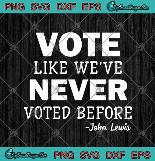 Vote Like Were Never Voted Before 2020 Vote John Lewis Quote