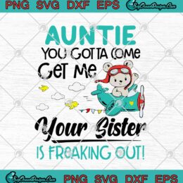 Auntie You Gotta Come Get Me Your Sister Is Freaking Out SVG PNG EPS DXF Cricut File Silhouette Art